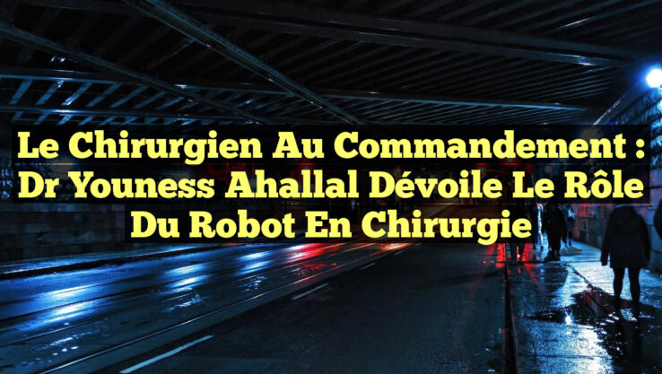 Le Chirurgien au Commandement : Dr Youness Ahallal Dévoile le Rôle du Robot en Chirurgie