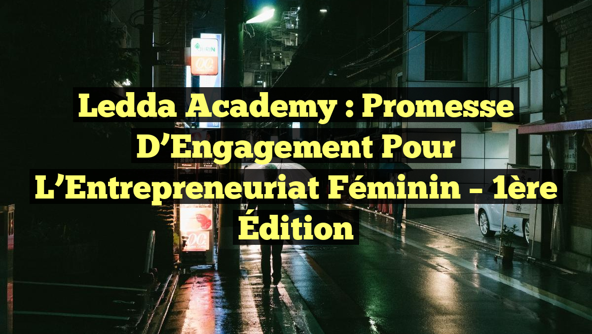 Ledda Academy : Promesse d&rsquo;Engagement pour l&rsquo;Entrepreneuriat Féminin – 1ère Édition