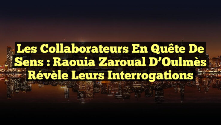 Les Collaborateurs en Quête de Sens : Raouia Zaroual d’Oulmès Révèle leurs Interrogations