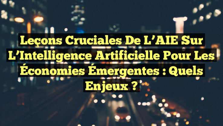 Leçons Cruciales de l’AIE sur l’Intelligence Artificielle pour les Économies Émergentes : Quels Enjeux ?
