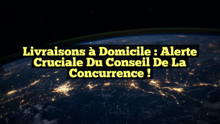 Livraisons à Domicile : Alerte Cruciale du Conseil de la Concurrence !