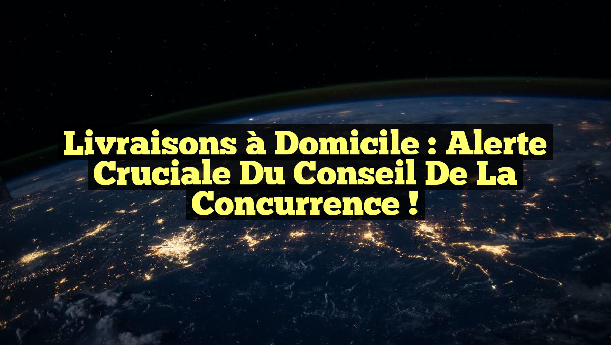 Livraisons à Domicile : Alerte Cruciale du Conseil de la Concurrence !