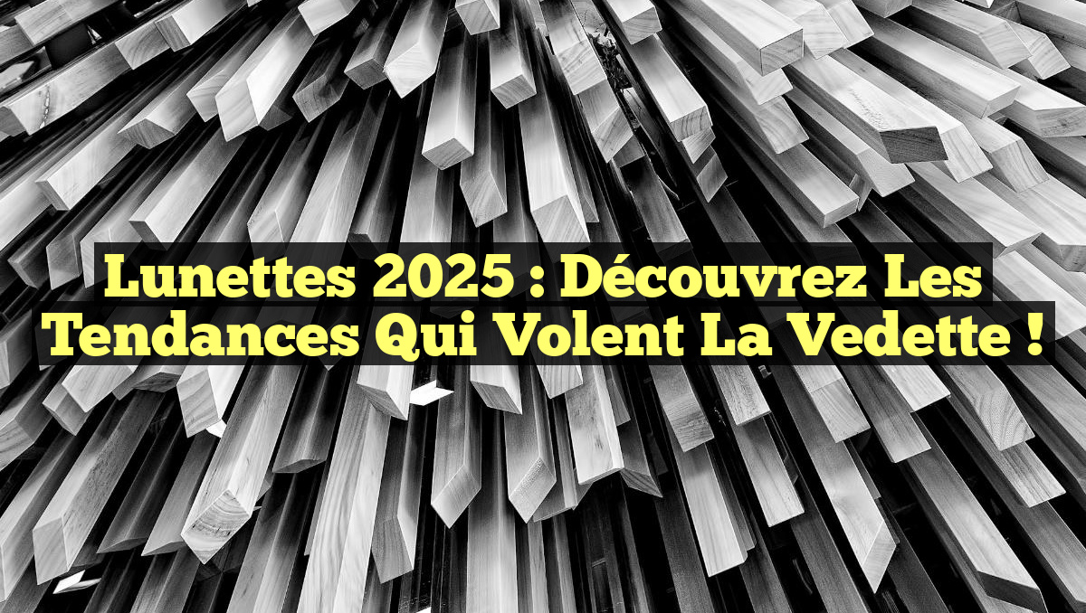 Lunettes 2025 : Découvrez les tendances qui volent la vedette !