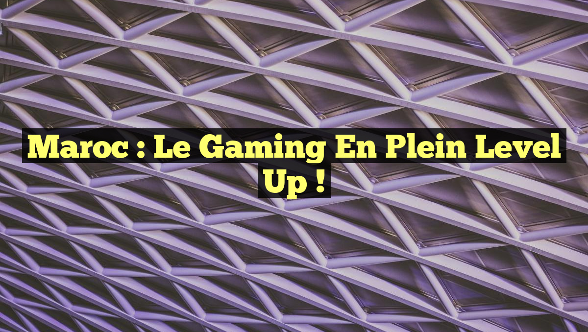 Maroc : Le Gaming en Plein Level Up !