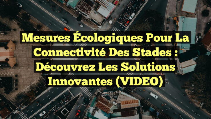 Mesures Écologiques pour la Connectivité des Stades : Découvrez les Solutions Innovantes (VIDEO)