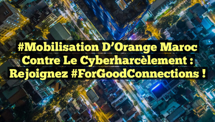 #Mobilisation d’Orange Maroc contre le Cyberharcèlement : Rejoignez #ForGoodConnections ! #Mobilisation d’Orange Maroc contre le Cyberharcèlement : Rejoignez #ForGoodConnections !