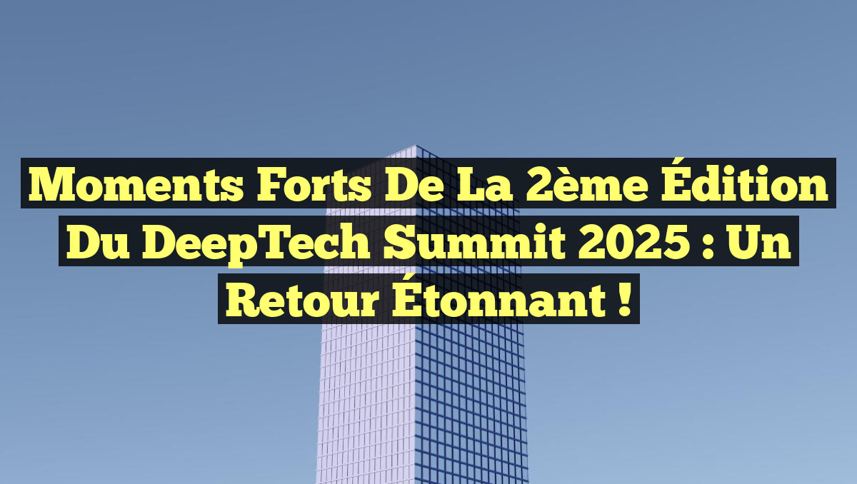 Moments Forts de la 2ème Édition du DeepTech Summit 2025 : Un Retour Étonnant !