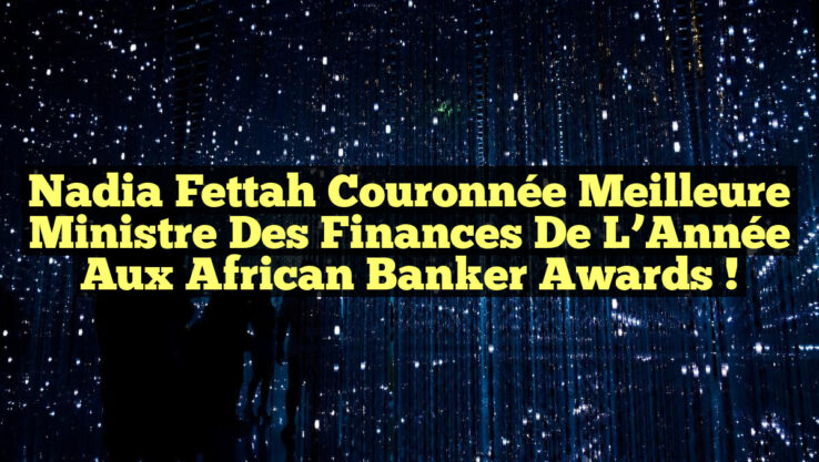 Nadia Fettah Couronnée Meilleure Ministre des Finances de l’Année aux African Banker Awards !