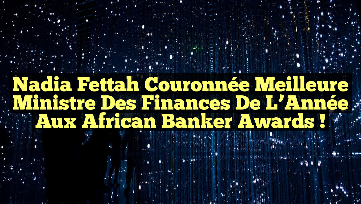Nadia Fettah Couronnée Meilleure Ministre des Finances de l&rsquo;Année aux African Banker Awards !