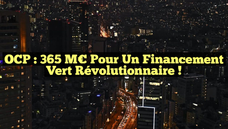 OCP : 365 M€ pour un Financement Vert Révolutionnaire !