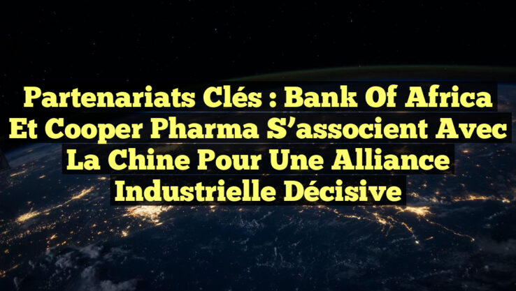Partenariats Clés : Bank of Africa et Cooper Pharma s’associent avec la Chine pour une Alliance Industrielle Décisive