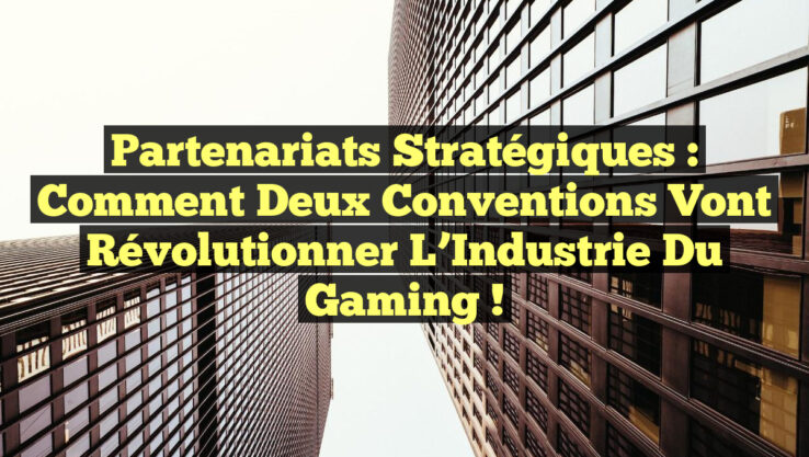 Partenariats Stratégiques : Comment Deux Conventions Vont Révolutionner l’Industrie du Gaming !