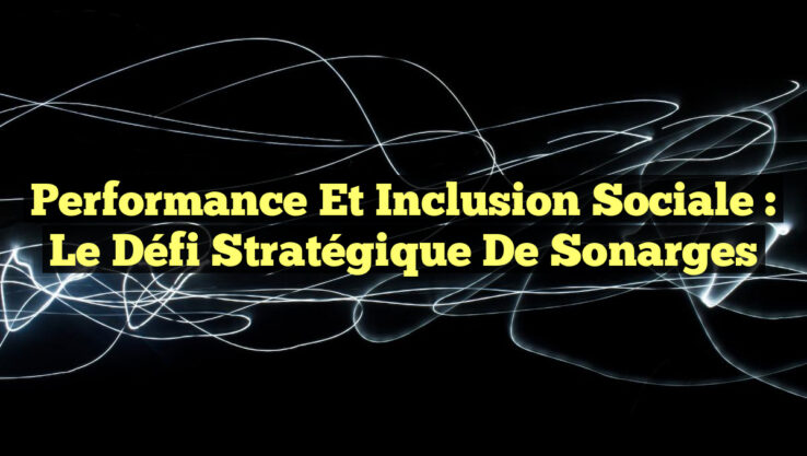 Performance et Inclusion Sociale : Le Défi Stratégique de Sonarges