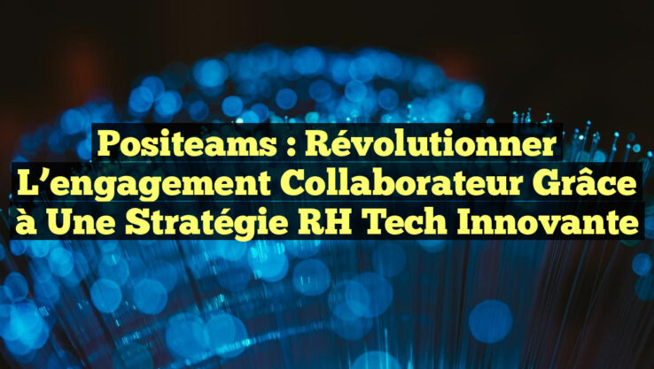 Positeams : Révolutionner l’engagement collaborateur grâce à une stratégie RH Tech innovante