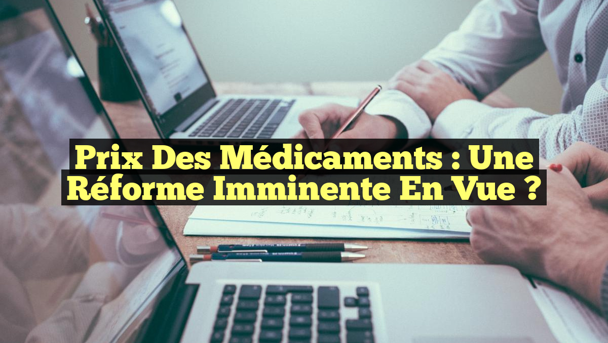 Prix des Médicaments : Une Réforme Imminente en Vue ?