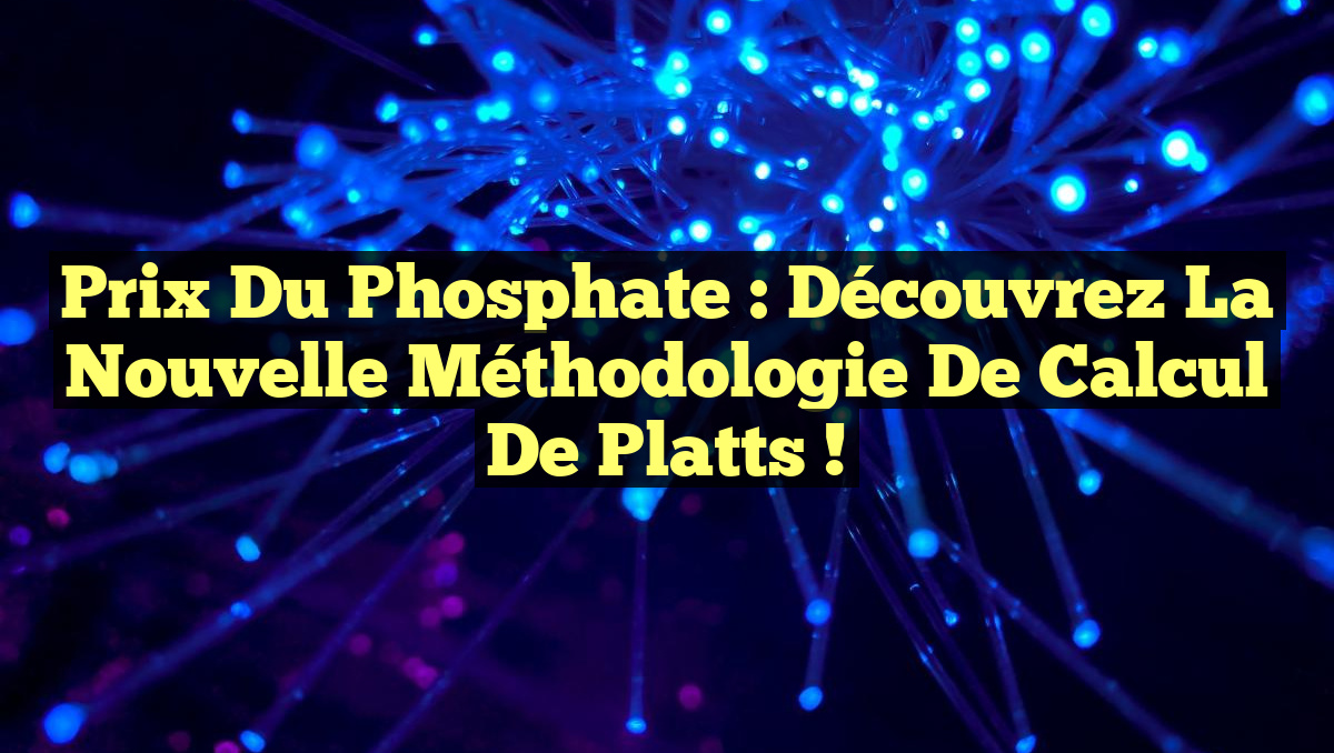 Prix du phosphate : Découvrez la nouvelle méthodologie de calcul de Platts !