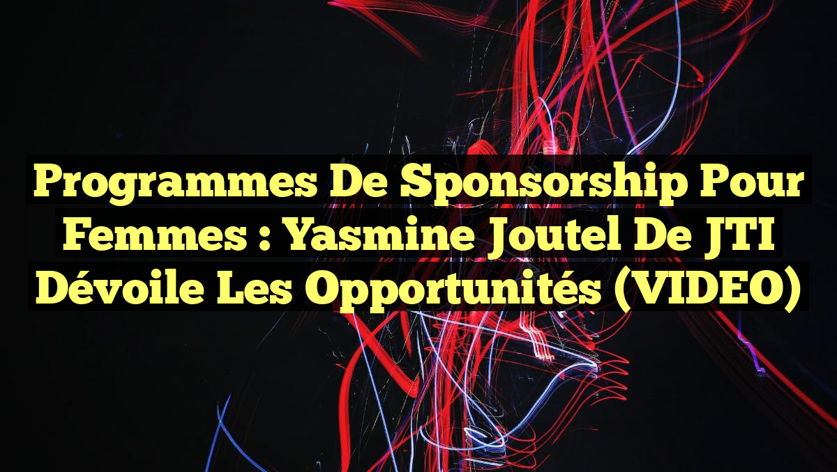Programmes de Sponsorship pour Femmes : Yasmine Joutel de JTI Dévoile les Opportunités (VIDEO)