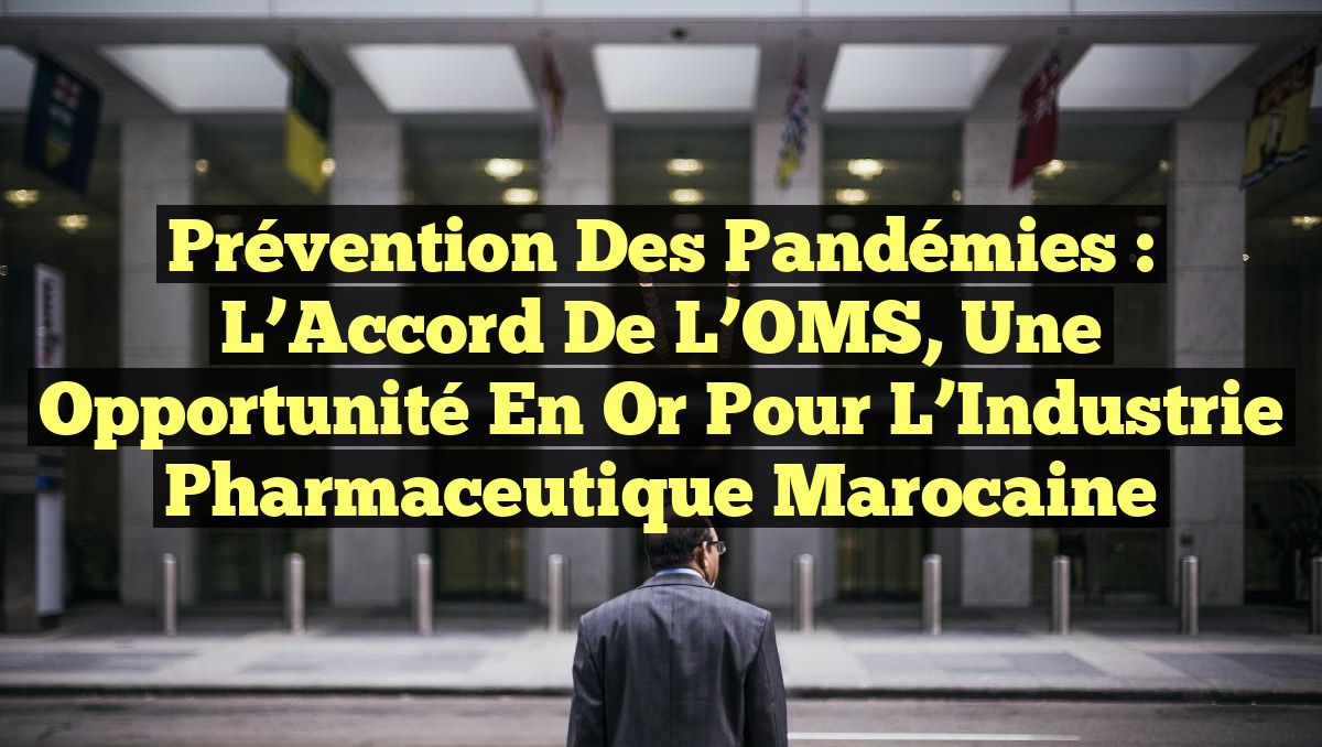 Prévention des Pandémies : L&rsquo;Accord de l&rsquo;OMS, Une Opportunité en Or pour l&rsquo;Industrie Pharmaceutique Marocaine