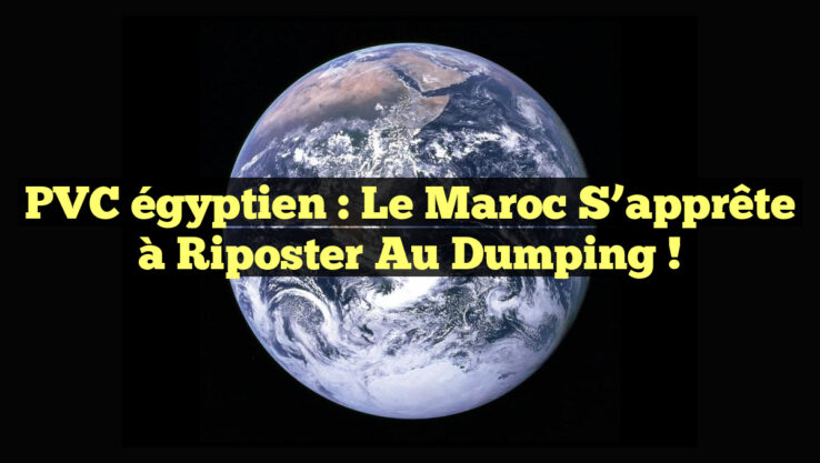 PVC égyptien : Le Maroc s’apprête à riposter au dumping !