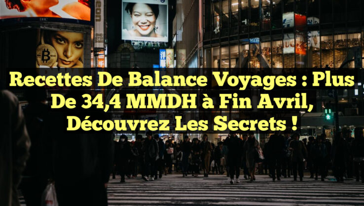 Recettes de Balance Voyages : Plus de 34,4 MMDH à fin avril, Découvrez les Secrets !