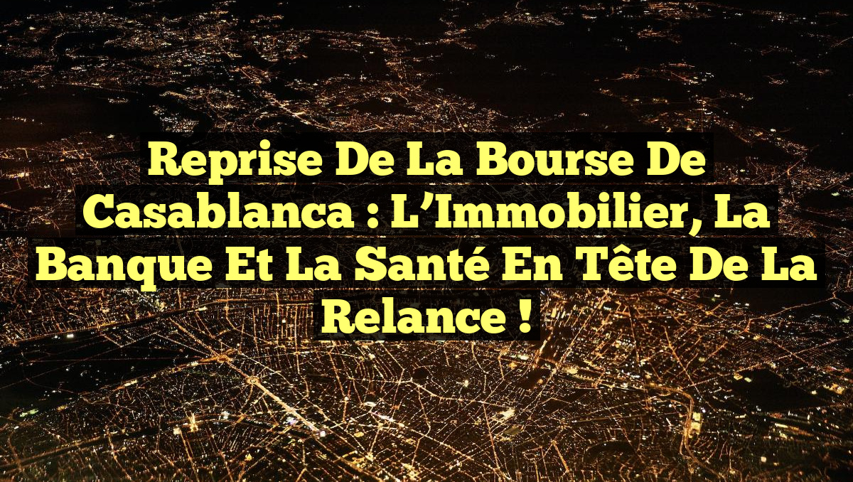 Reprise de la Bourse de Casablanca : L&rsquo;Immobilier, la Banque et la Santé en Tête de la Relance !