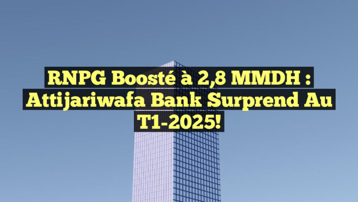 RNPG Boosté à 2,8 MMDH : Attijariwafa Bank Surprend au T1-2025!