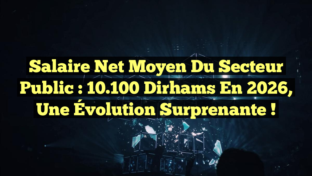 Salaire Net Moyen du Secteur Public : 10.100 Dirhams en 2026, Une Évolution Surprenante !
