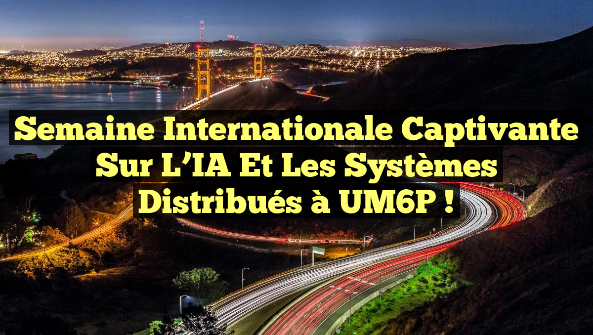 Semaine internationale captivante sur l&rsquo;IA et les systèmes distribués à UM6P !