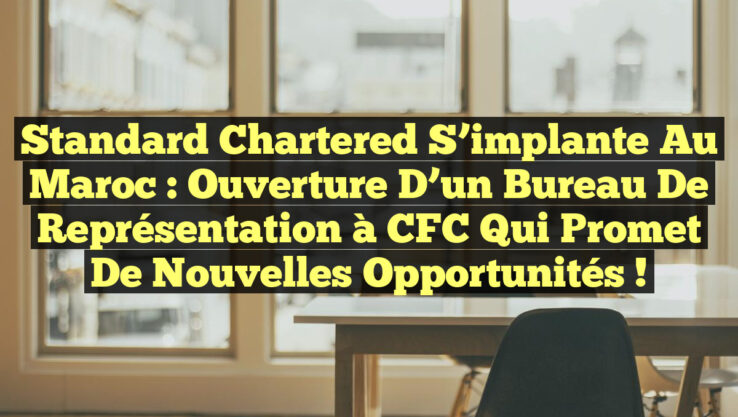 Standard Chartered s’implante au Maroc : Ouverture d’un bureau de représentation à CFC qui promet de nouvelles opportunités !