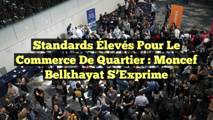 Standards Élevés pour le Commerce de Quartier : Moncef Belkhayat S’Exprime