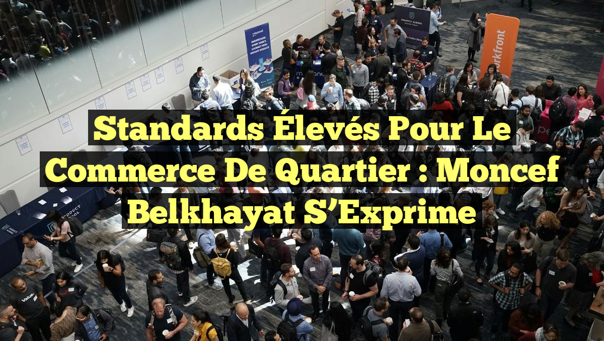 Standards Élevés pour le Commerce de Quartier : Moncef Belkhayat S&rsquo;Exprime