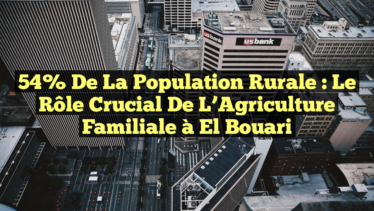 54% de la Population Rurale : Le Rôle Crucial de l&rsquo;Agriculture Familiale à El Bouari