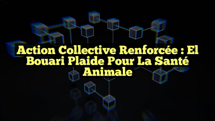 Action Collective Renforcée : El Bouari Plaide pour la Santé Animale