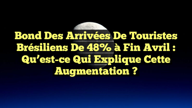Bond des Arrivées de Touristes Brésiliens de 48% à Fin Avril : Qu’est-ce qui Explique cette Augmentation ?