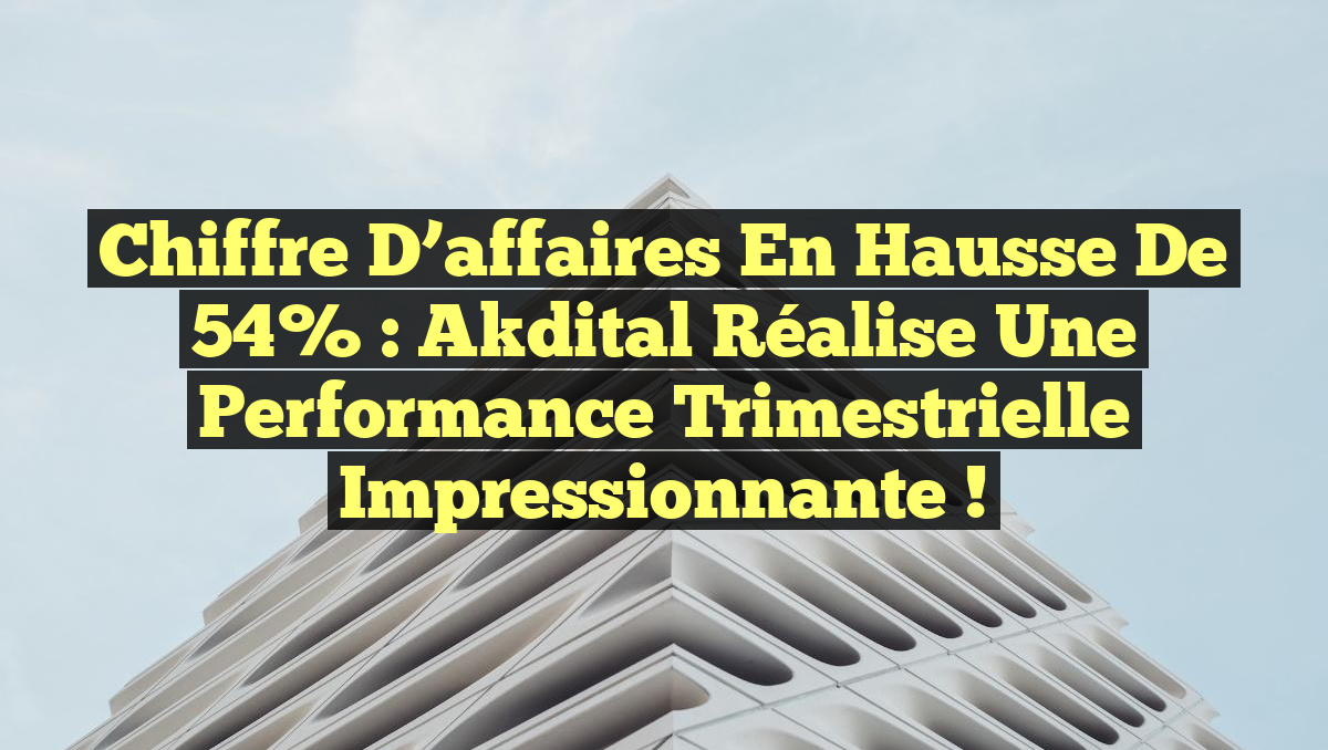 Chiffre d&rsquo;affaires en hausse de 54% : Akdital réalise une performance trimestrielle impressionnante !