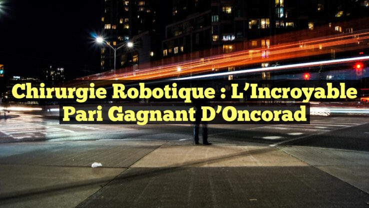 Chirurgie Robotique : L’Incroyable Pari Gagnant d’Oncorad