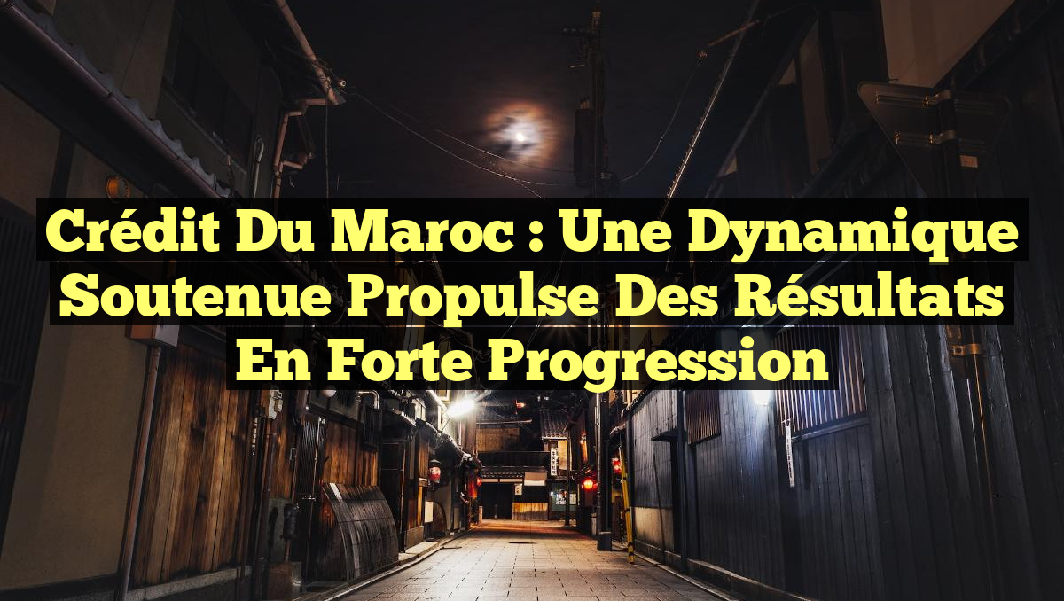 Crédit du Maroc : Une dynamique soutenue propulse des résultats en forte progression