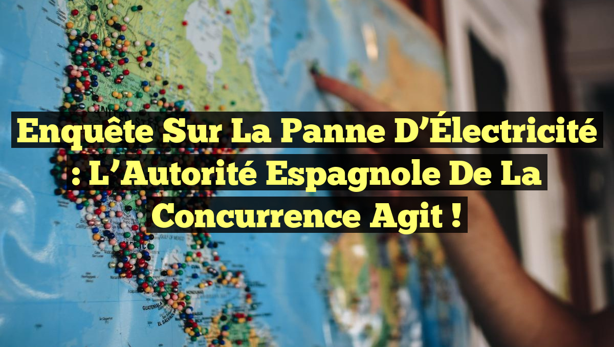 Enquête Sur la Panne d’Électricité : L’Autorité Espagnole de la Concurrence Agit !