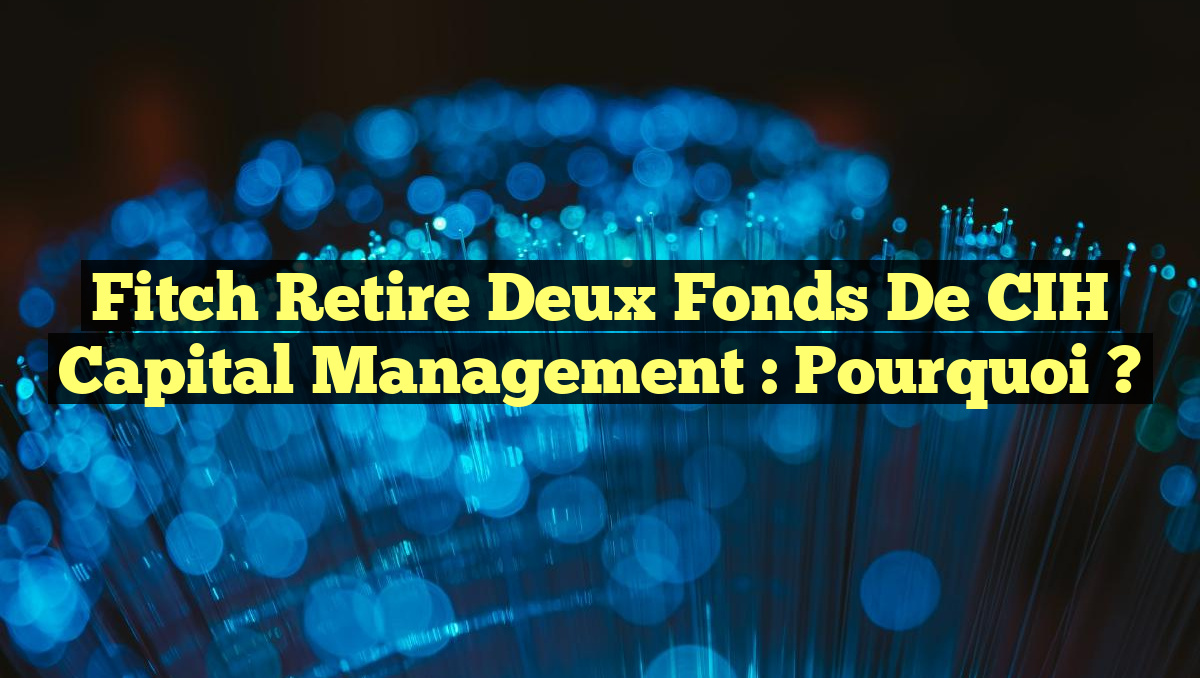 Fitch Retire Deux Fonds de CIH Capital Management : Pourquoi ?