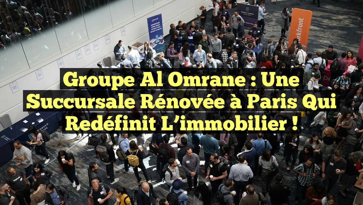 Groupe Al Omrane : une succursale rénovée à Paris qui redéfinit l&rsquo;immobilier !