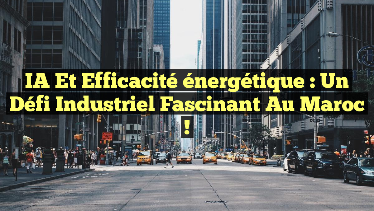 IA et efficacité énergétique : un défi industriel fascinant au Maroc !