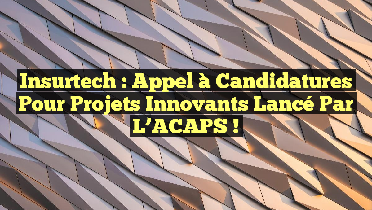 Insurtech : Appel à candidatures pour projets innovants lancé par l&rsquo;ACAPS !