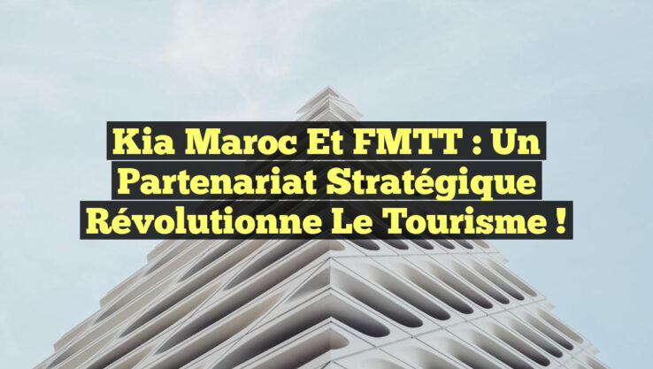 Kia Maroc et FMTT : Un Partenariat Stratégique Révolutionne le Tourisme !