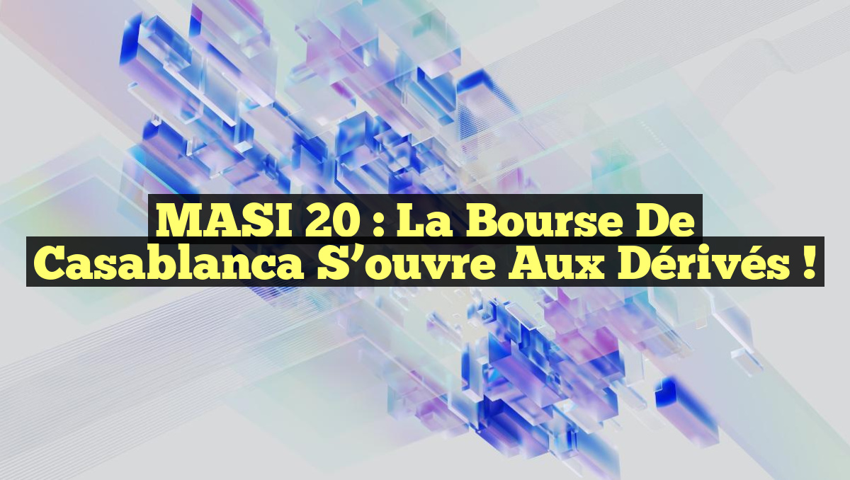 MASI 20 : La Bourse de Casablanca S&rsquo;ouvre aux Dérivés !