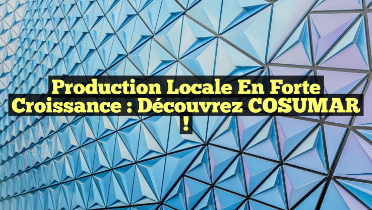 Production Locale en Forte Croissance : Découvrez COSUMAR !