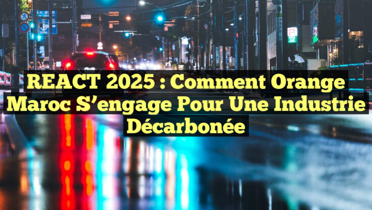 REACT 2025 : Comment Orange Maroc s’engage pour une industrie décarbonée
