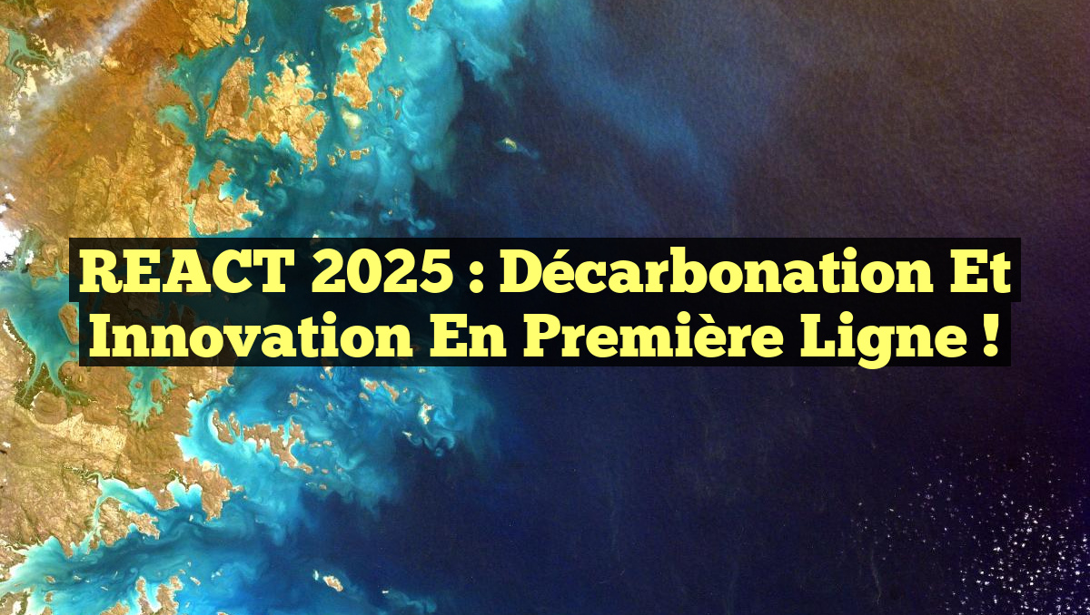 REACT 2025 : Décarbonation et Innovation en Première Ligne !