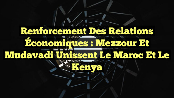 <p><strong>Renforcement des Relations Économiques : Mezzour et Mudavadi Unissent le Maroc et le Kenya</strong></p> Renforcement des Relations Économiques : Mezzour et Mudavadi Unissent le Maroc et le Kenya