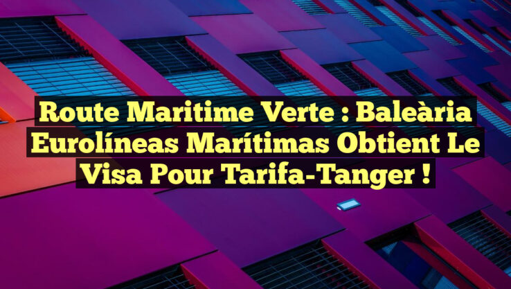 Route Maritime Verte : Baleària Eurolíneas Marítimas Obtient le Visa pour Tarifa-Tanger !