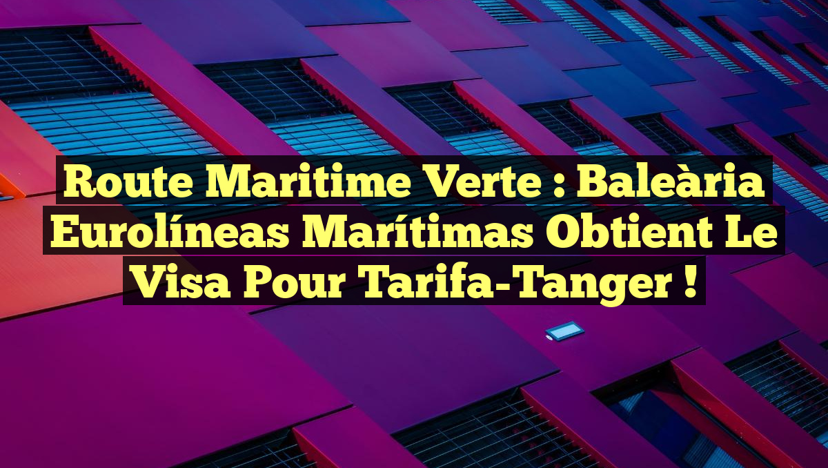 Route Maritime Verte : Baleària Eurolíneas Marítimas Obtient le Visa pour Tarifa-Tanger !